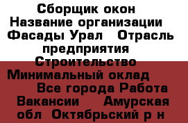 Сборщик окон › Название организации ­ Фасады-Урал › Отрасль предприятия ­ Строительство › Минимальный оклад ­ 25 000 - Все города Работа » Вакансии   . Амурская обл.,Октябрьский р-н